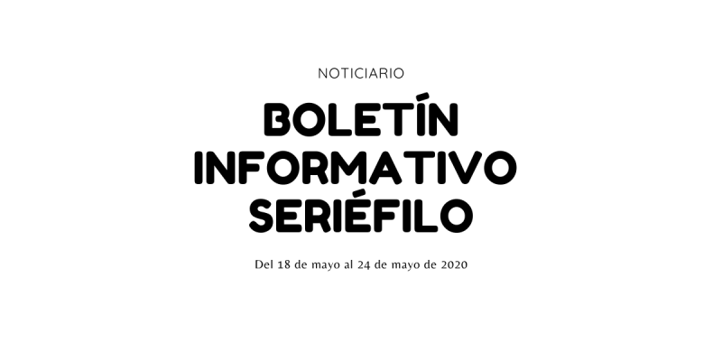 Boletín informativo seriéfilo - 18 de mayo al 24 de mayo de 2020