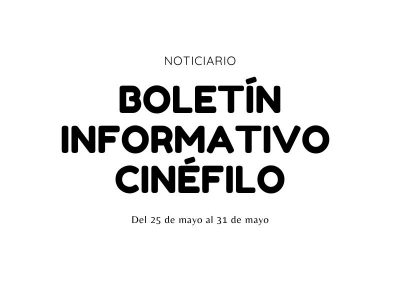 Boletín informativo cinéfilo - Del 25 de mayo al 31 de mayo de 2020
