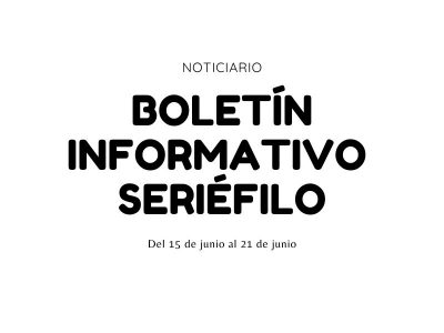 Boletín informativo seriéfilo - Del 15 de junio al 21 de junio de 2020